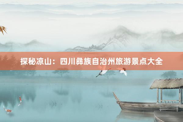探秘凉山：四川彝族自治州旅游景点大全