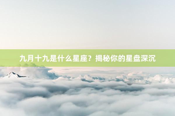 九月十九是什么星座？揭秘你的星盘深沉