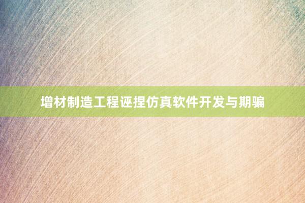 增材制造工程诬捏仿真软件开发与期骗