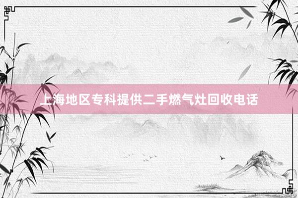 上海地区专科提供二手燃气灶回收电话