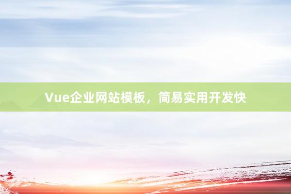 Vue企业网站模板，简易实用开发快