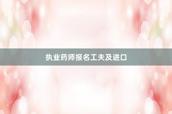 执业药师报名工夫及进口