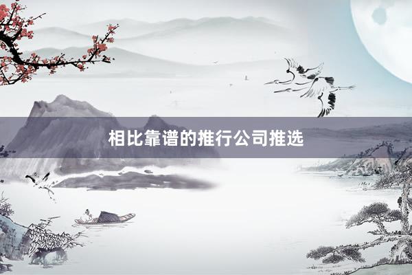 相比靠谱的推行公司推选