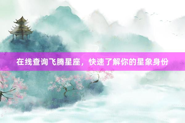 在线查询飞腾星座，快速了解你的星象身份