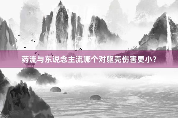 药流与东说念主流哪个对躯壳伤害更小？