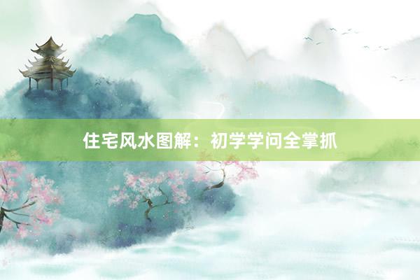住宅风水图解：初学学问全掌抓