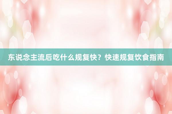 东说念主流后吃什么规复快？快速规复饮食指南