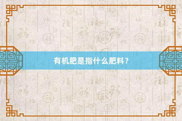 有机肥是指什么肥料？