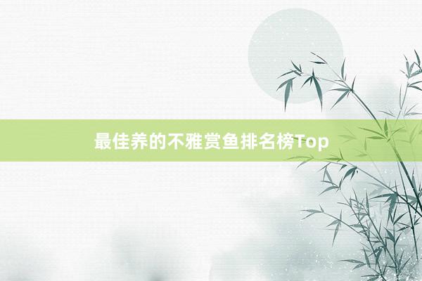 最佳养的不雅赏鱼排名榜Top