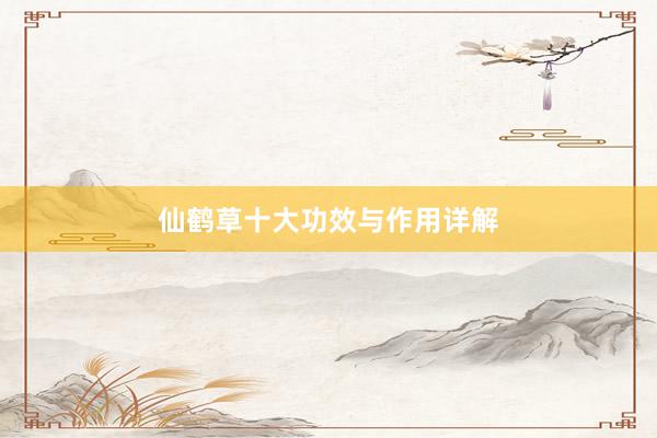 仙鹤草十大功效与作用详解
