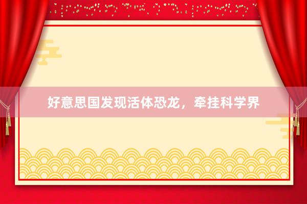 好意思国发现活体恐龙，牵挂科学界