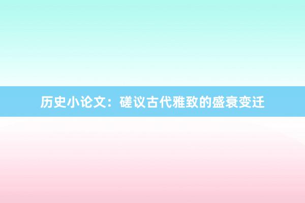 历史小论文:磋议古代雅致的盛衰变迁